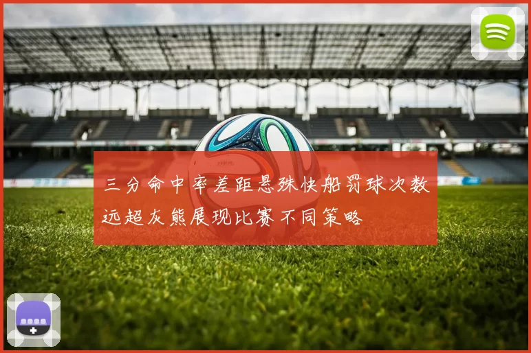 三分命中率差距悬殊快船罚球次数远超灰熊展现比赛不同策略