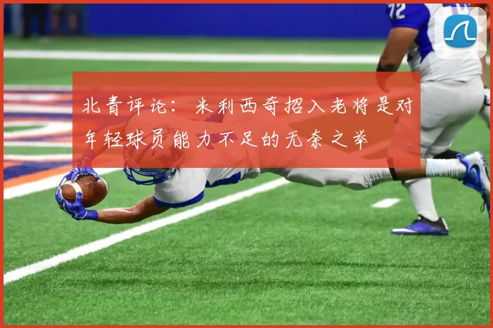 北青评论：米利西奇招入老将是对年轻球员能力不足的无奈之举