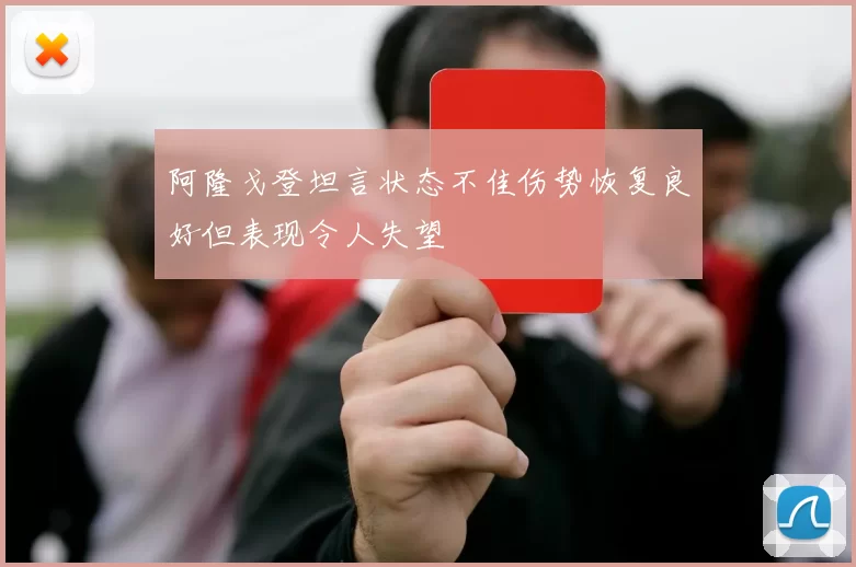 阿隆戈登坦言状态不佳伤势恢复良好但表现令人失望