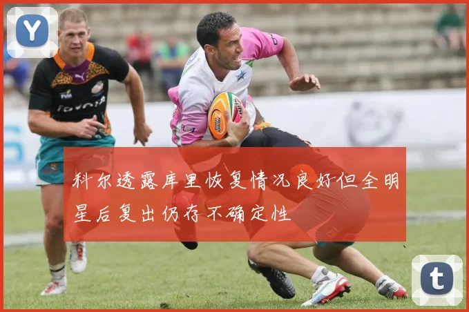 科尔透露库里恢复情况良好但全明星后复出仍存不确定性
