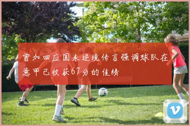曾加回应国米逆境传言强调球队在意甲已收获67分的佳绩