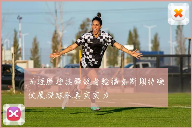 五连胜迎接强敌考验福克斯期待硬仗展现球队真实实力