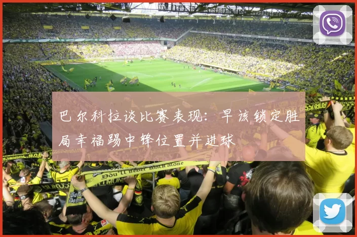 巴尔科拉谈比赛表现：早该锁定胜局幸福踢中锋位置并进球
