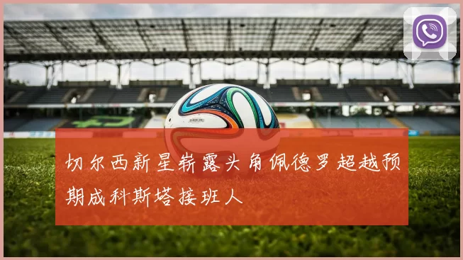 切尔西新星崭露头角佩德罗超越预期成科斯塔接班人